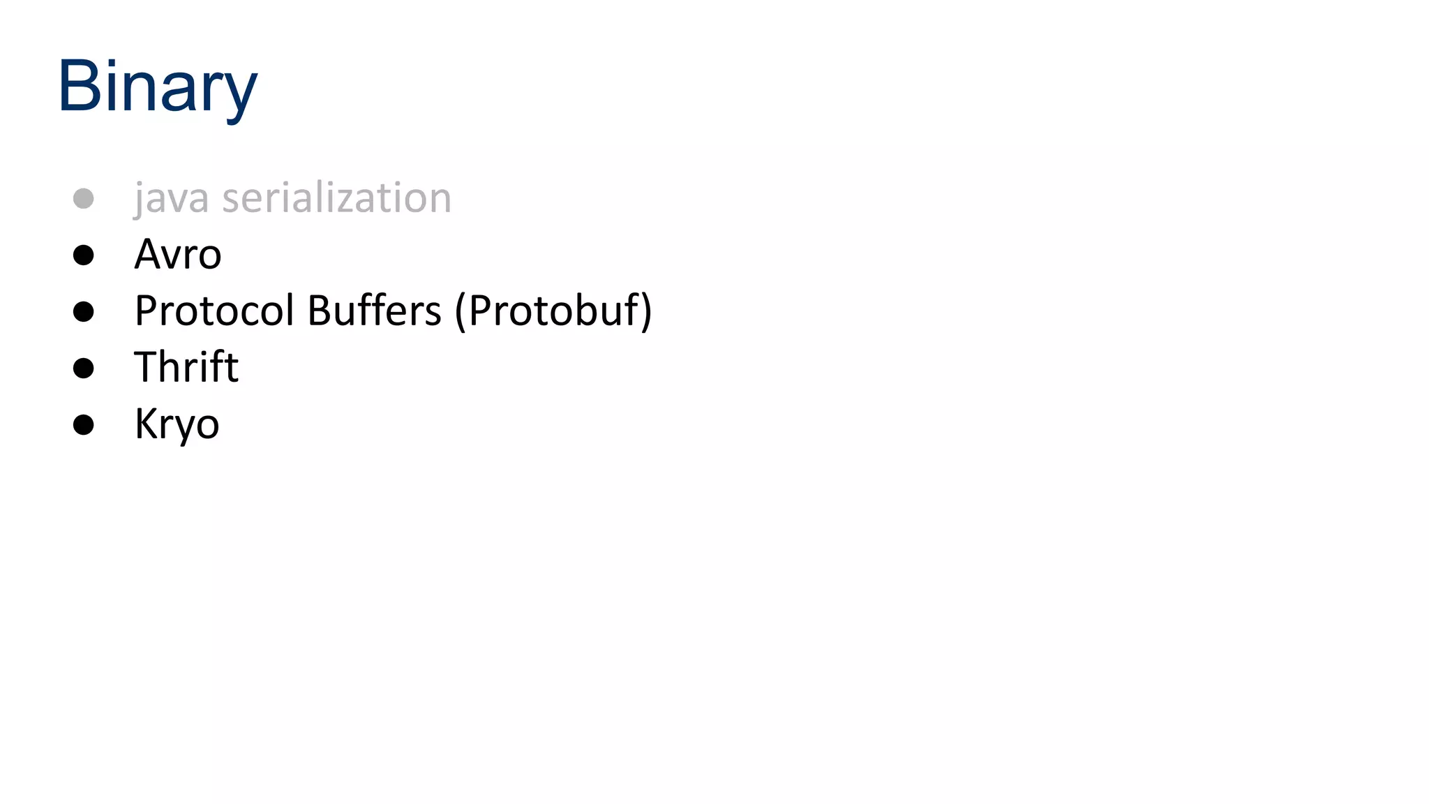 Binary
● java serialization
● Avro
● Protocol Buffers (Protobuf)
● Thrift
● Kryo
 