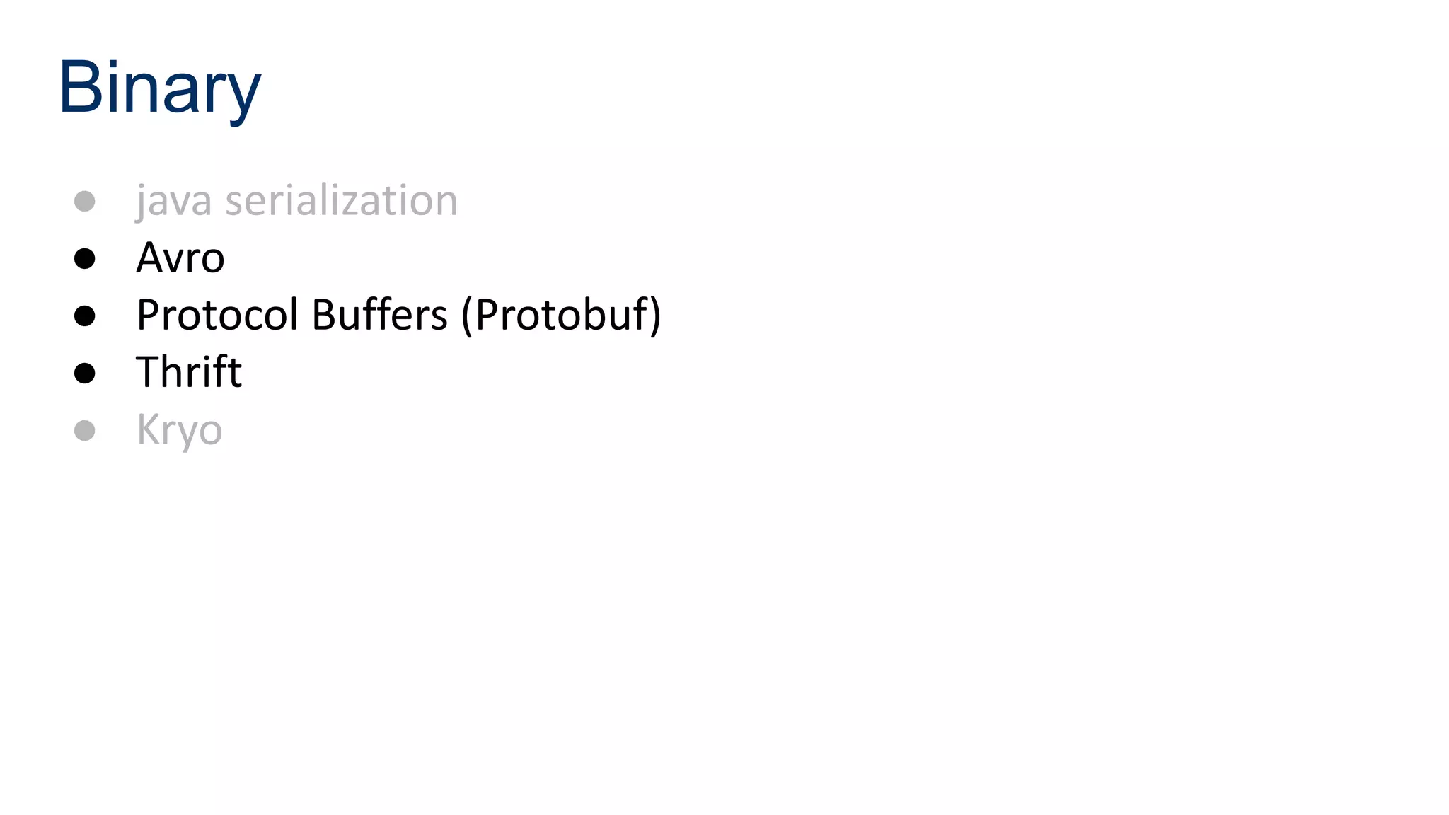 Binary
● java serialization
● Avro
● Protocol Buffers (Protobuf)
● Thrift
● Kryo
 