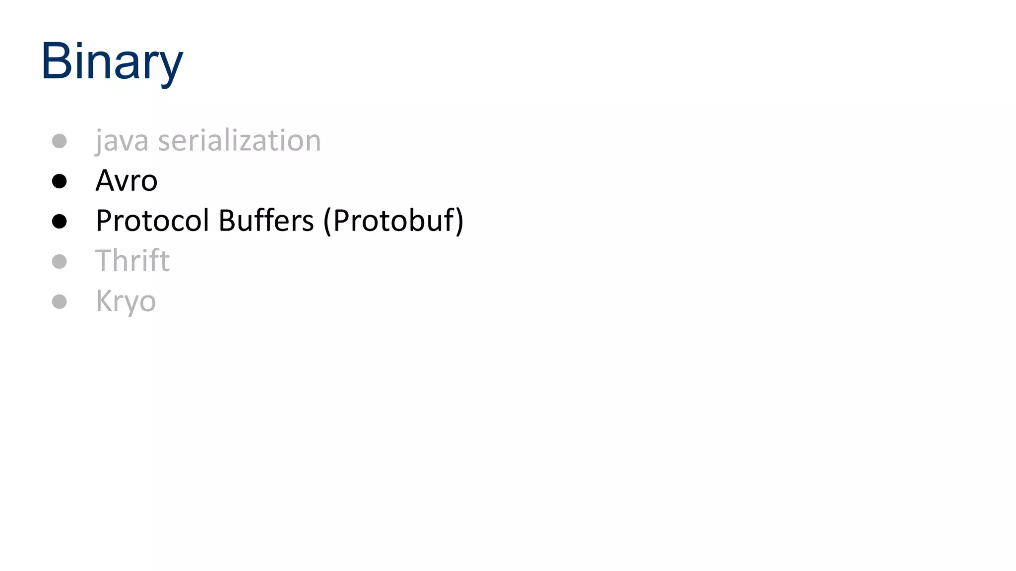 Binary
● java serialization
● Avro
● Protocol Buffers (Protobuf)
● Thrift
● Kryo
 
