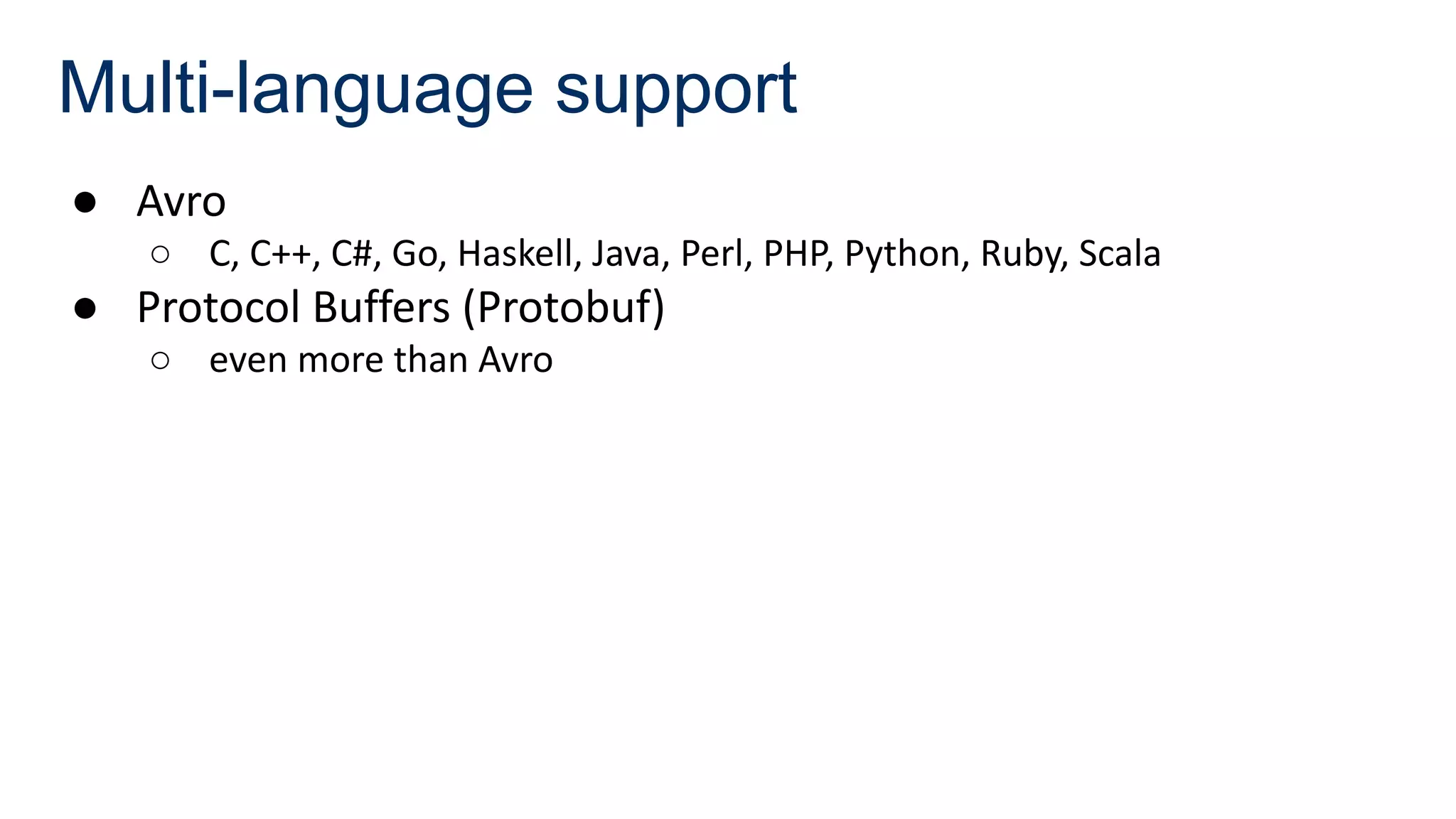 Multi-language support
● Avro
○ C, C++, C#, Go, Haskell, Java, Perl, PHP, Python, Ruby, Scala
● Protocol Buffers (Protobuf)
○ even more than Avro
 