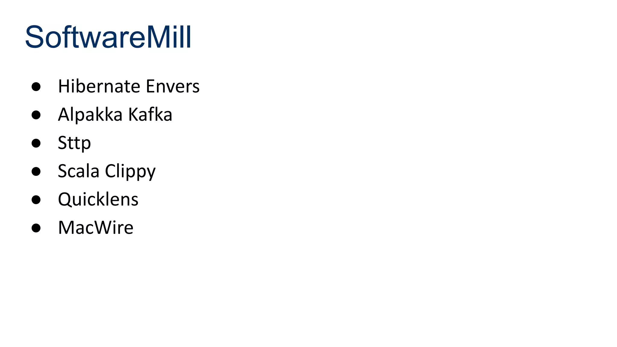 SoftwareMill
● Hibernate Envers
● Alpakka Kafka
● Sttp
● Scala Clippy
● Quicklens
● MacWire
 