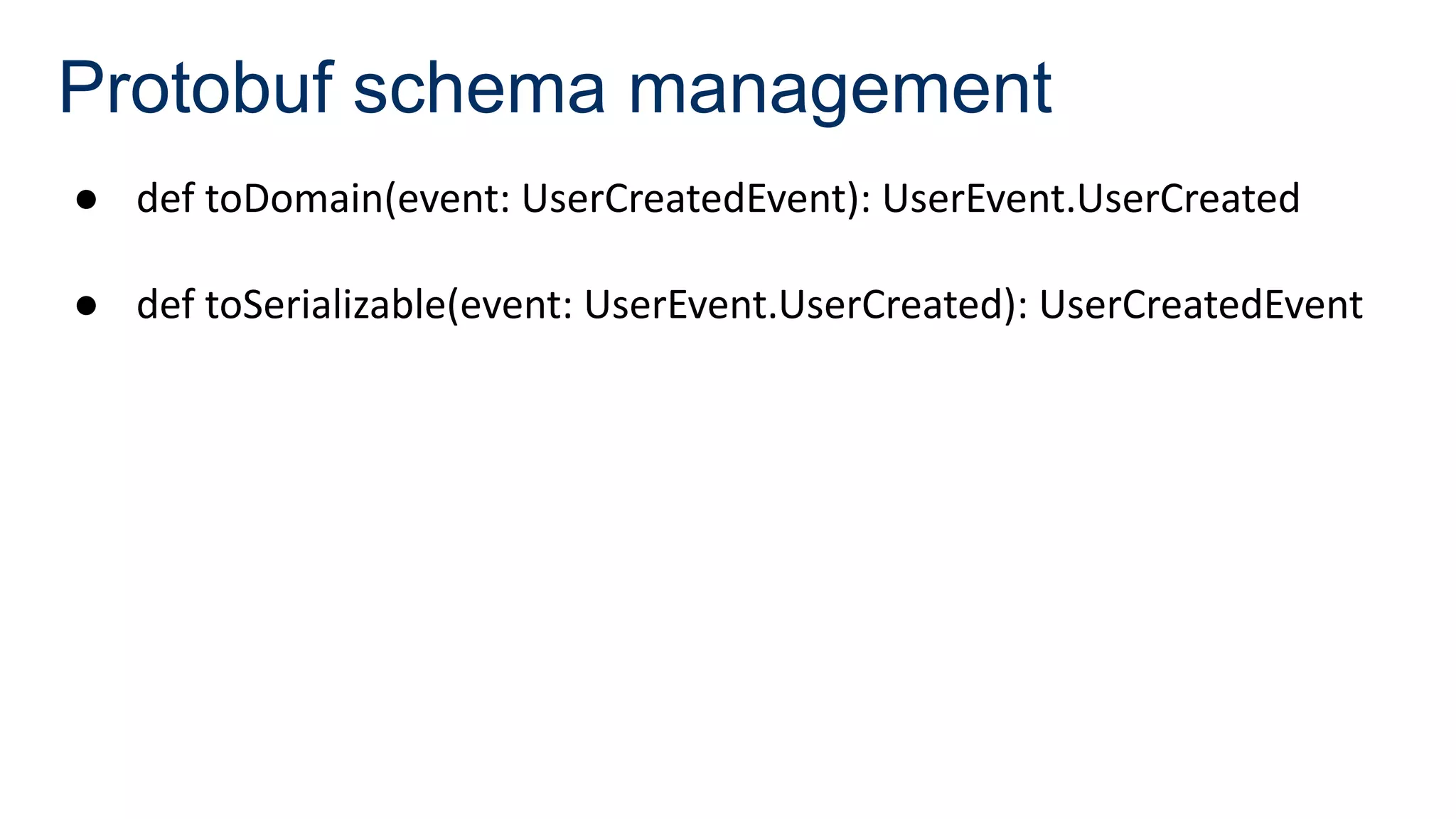Protobuf schema management
● def toDomain(event: UserCreatedEvent): UserEvent.UserCreated
● def toSerializable(event: UserEvent.UserCreated): UserCreatedEvent
 