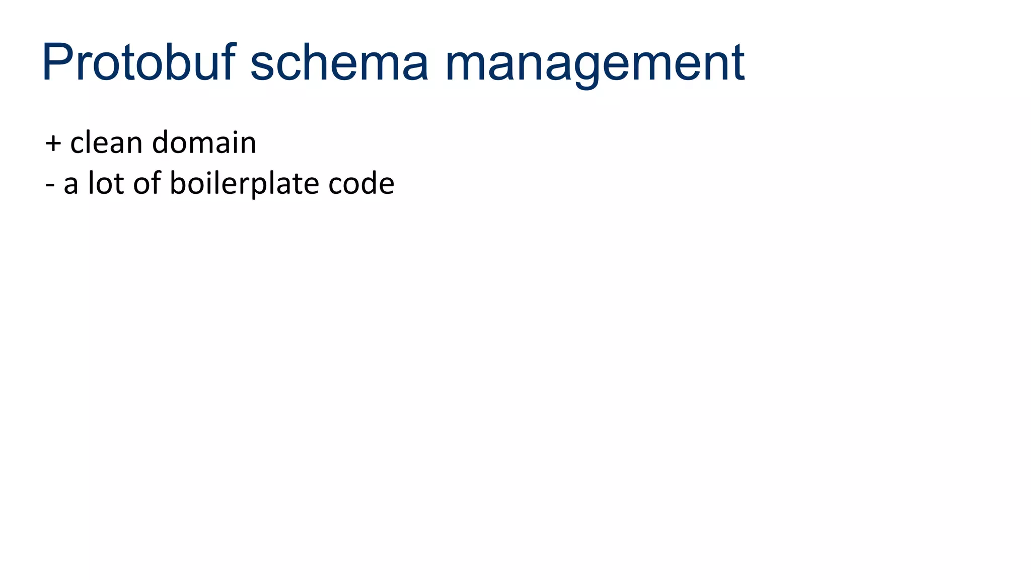 Protobuf schema management
+ clean domain
- a lot of boilerplate code
 