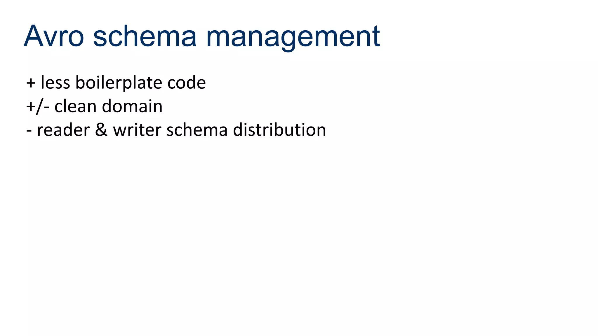 Avro schema management
+ less boilerplate code
+/- clean domain
- reader & writer schema distribution
 