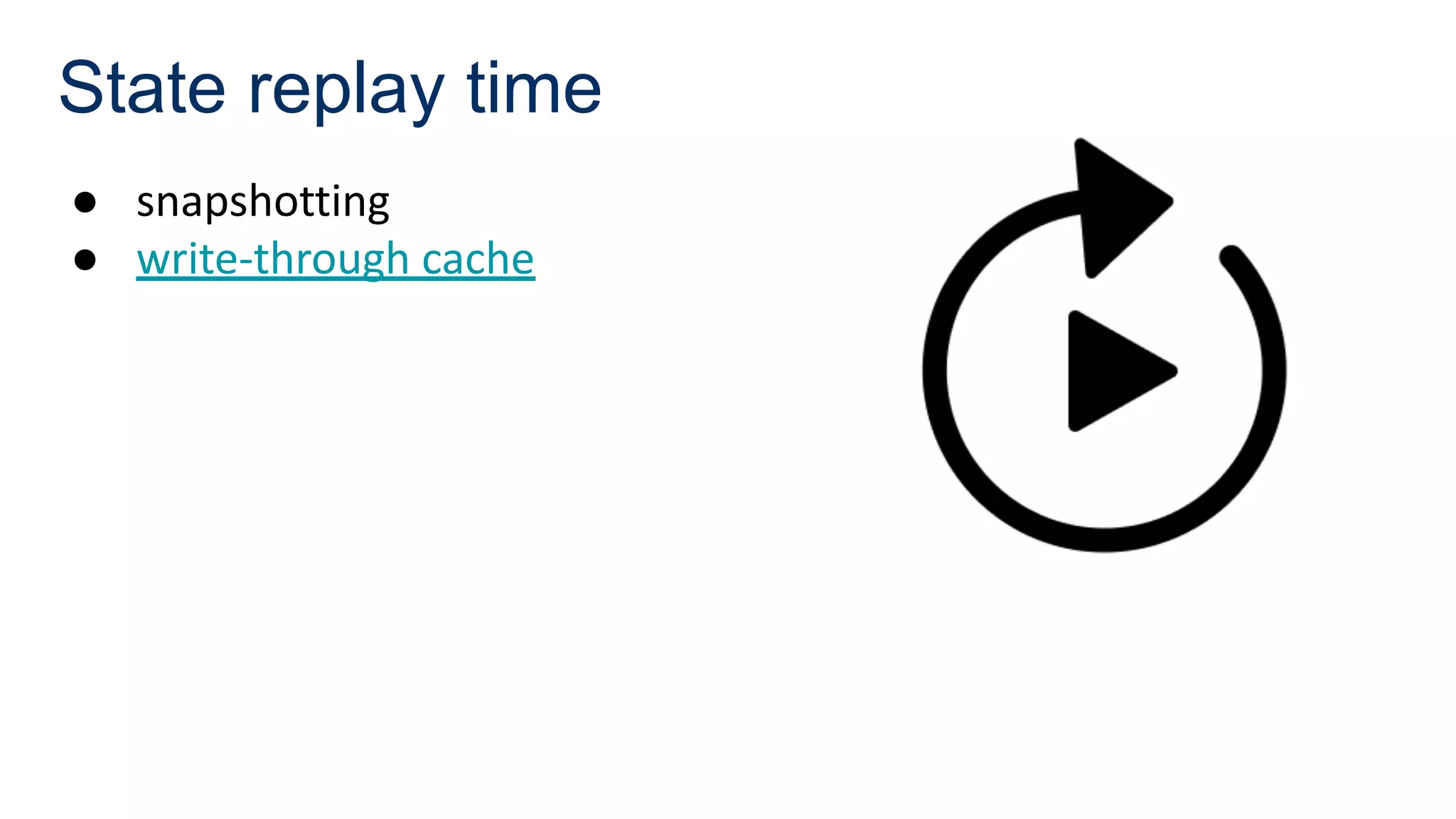 State replay time
● snapshotting
● write-through cache
 