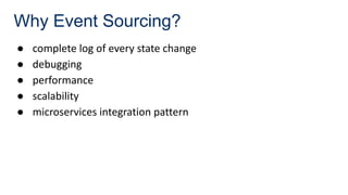 Why Event Sourcing?
● complete log of every state change
● debugging
● performance
● scalability
● microservices integration pattern
 