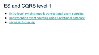 ES and CQRS level 1
● Entry-level, synchronous & transactional event sourcing
● Implementing event sourcing using a relational database
● slick-eventsourcing
 