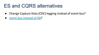 ES and CQRS alternatives
● Change Capture Data (CDC) logging instead of event bus?
● event bus instead of DB?
 