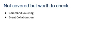 Not covered but worth to check
● Command Sourcing
● Event Collaboration
 