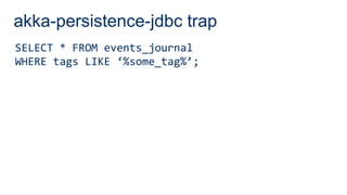 akka-persistence-jdbc trap
SELECT * FROM events_journal
WHERE tags LIKE ‘%some_tag%’;
 