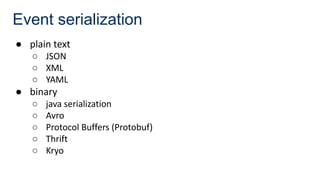 Event serialization
● plain text
○ JSON
○ XML
○ YAML
● binary
○ java serialization
○ Avro
○ Protocol Buffers (Protobuf)
○ Thrift
○ Kryo
 
