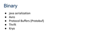 Binary
● java serialization
● Avro
● Protocol Buffers (Protobuf)
● Thrift
● Kryo
 