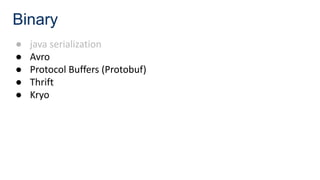 Binary
● java serialization
● Avro
● Protocol Buffers (Protobuf)
● Thrift
● Kryo
 