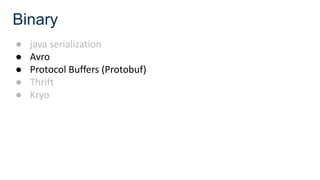 Binary
● java serialization
● Avro
● Protocol Buffers (Protobuf)
● Thrift
● Kryo
 