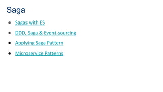 Saga
● Sagas with ES
● DDD, Saga & Event-sourcing
● Applying Saga Pattern
● Microservice Patterns
 