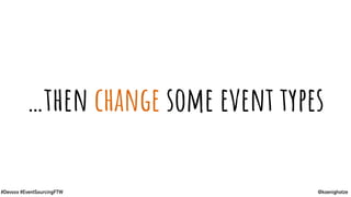 @koenighotze#Devoxx #EventSourcingFTW
…then change some event types
 