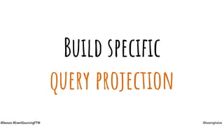 @koenighotze#Devoxx #EventSourcingFTW
Build speciﬁc
query projection
 