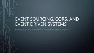 EVENT SOURCING, CQRS, AND
EVENT DRIVEN SYSTEMS
EVENT SOURCING AND CQRS: A PATTERN FOR MICROSERVICES
 