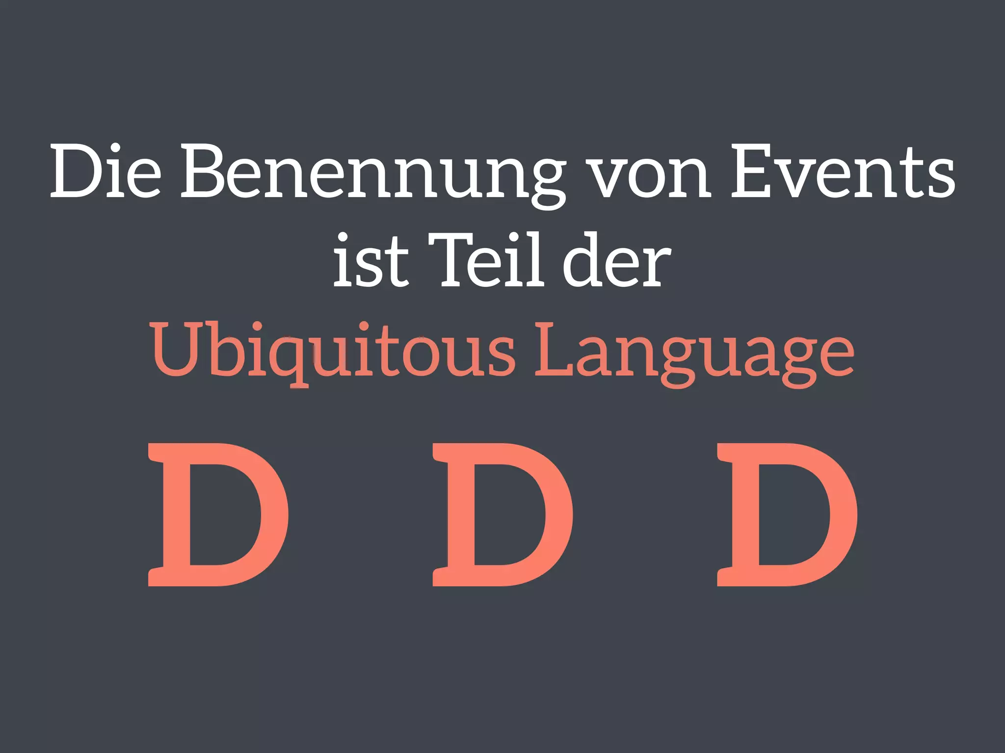 Die Benennung von Events
ist Teil der  
Ubiquitous Language
D D D
 
