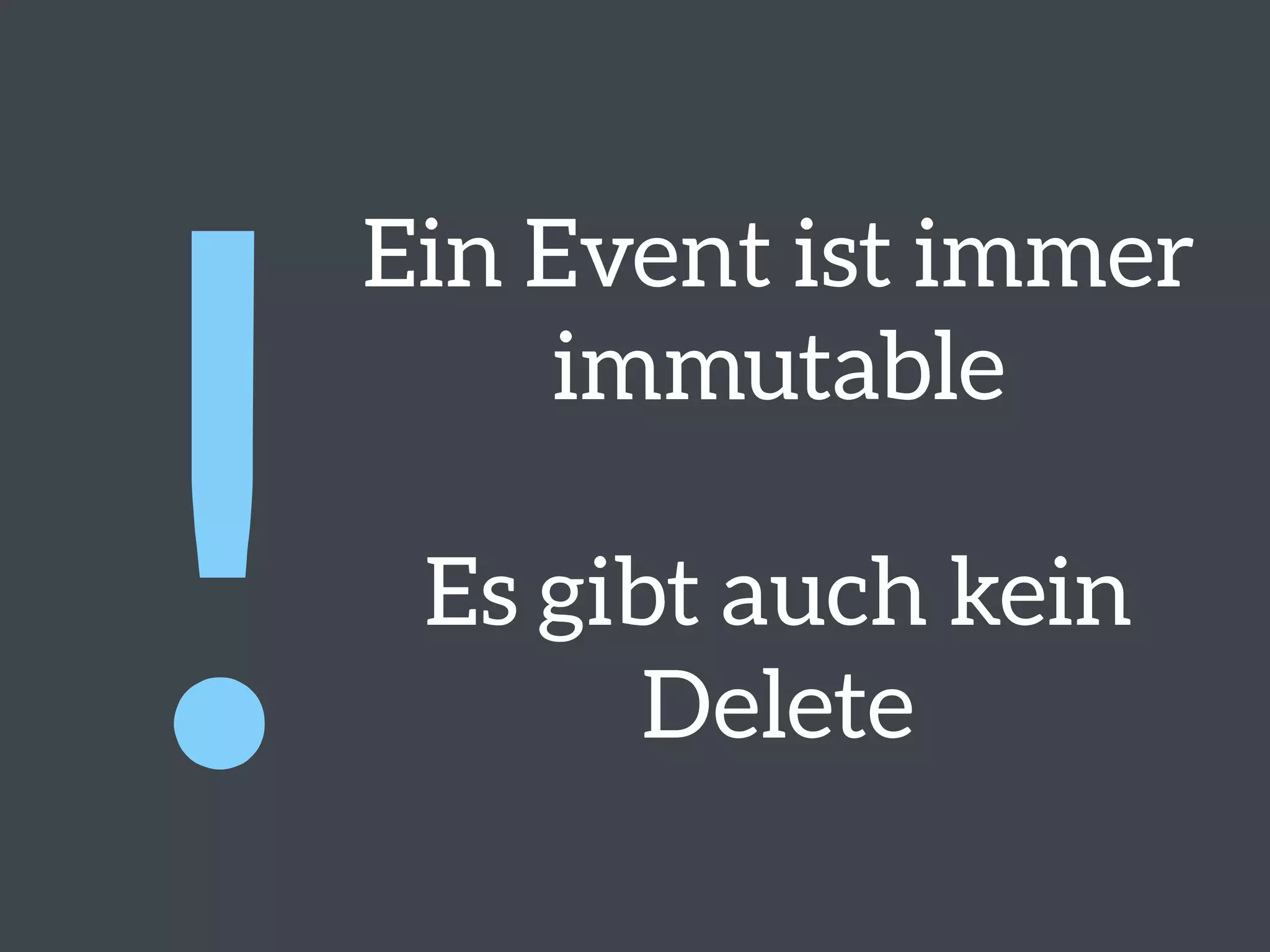 Ein Event ist immer
immutable
Es gibt auch kein
Delete!
 