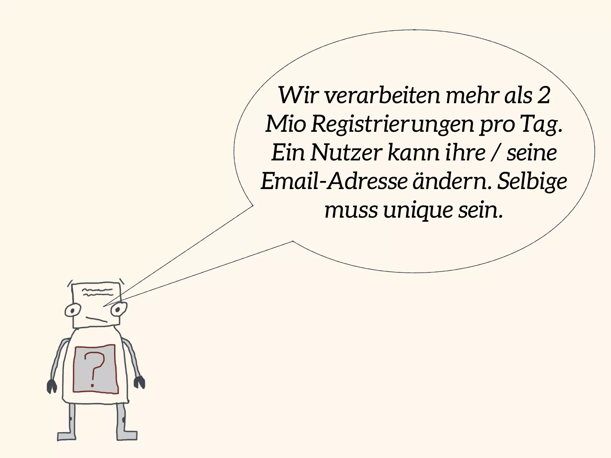 Wir verarbeiten mehr als 2
Mio Registrierungen pro Tag.
Ein Nutzer kann ihre / seine
Email-Adresse ändern. Selbige
muss unique sein.
 