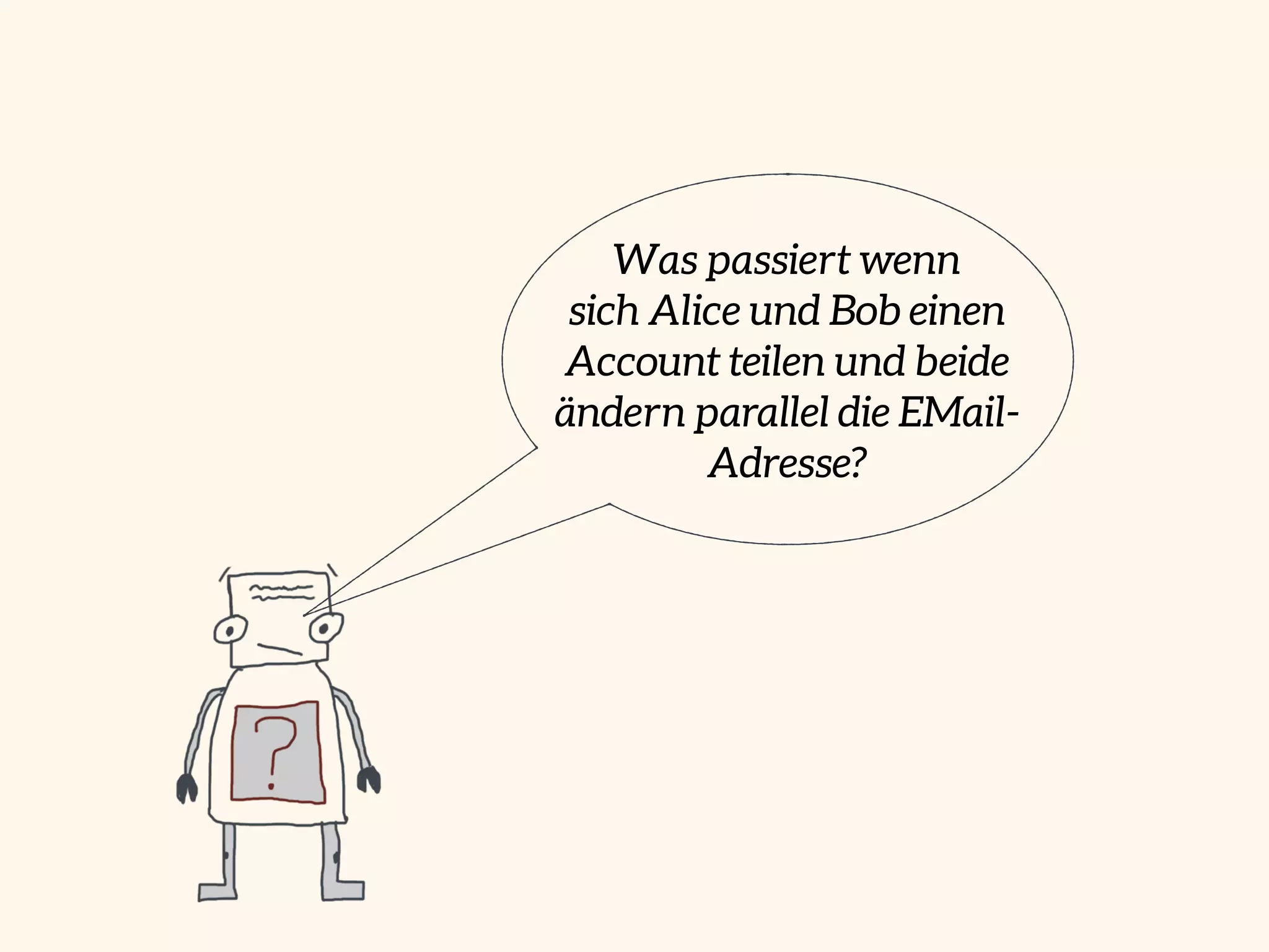 Was passiert wenn
sich Alice und Bob einen
Account teilen und beide
ändern parallel die EMail-
Adresse?
 