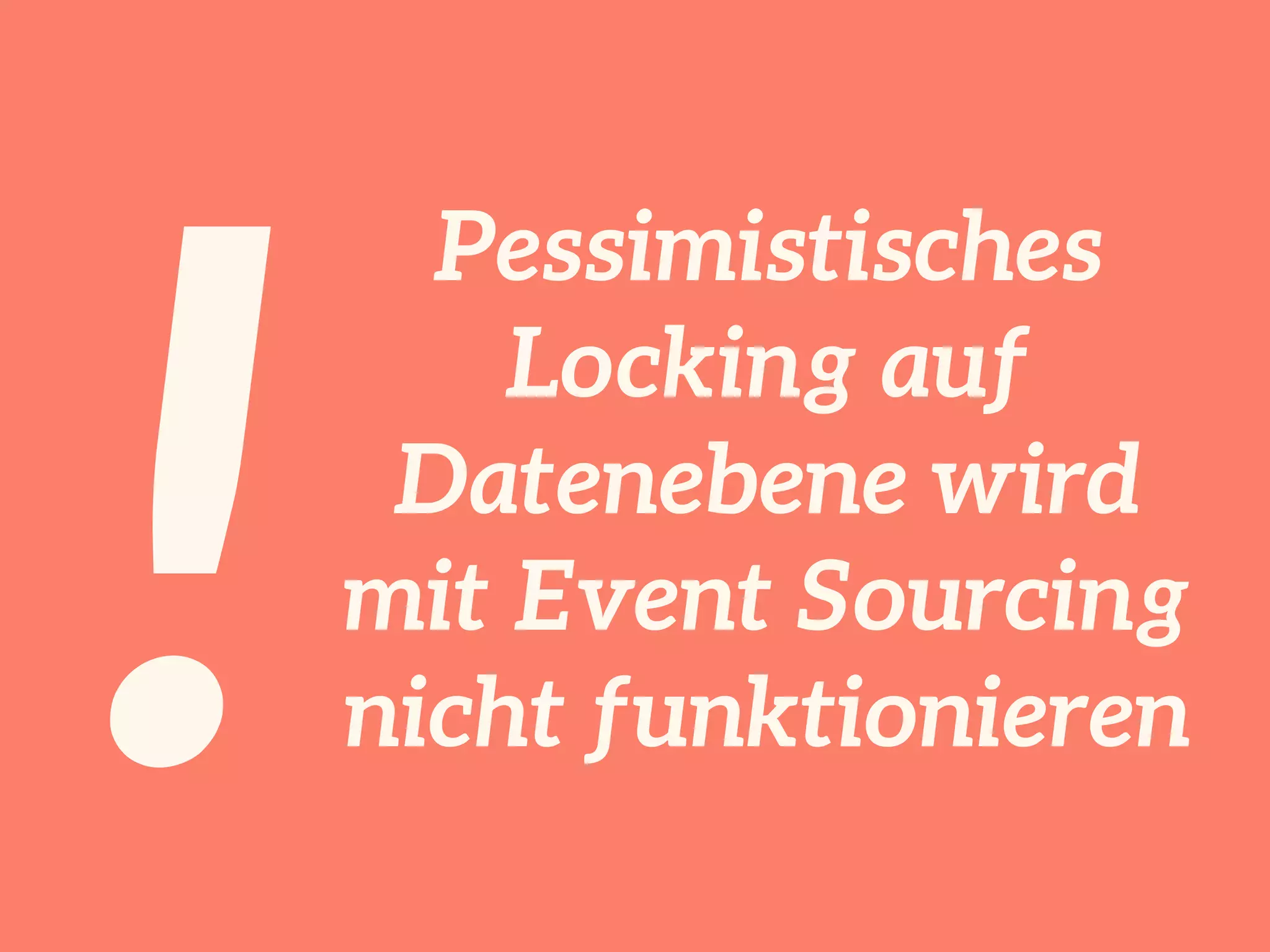 !
Pessimistisches
Locking auf
Datenebene wird
mit Event Sourcing
nicht funktionieren
 