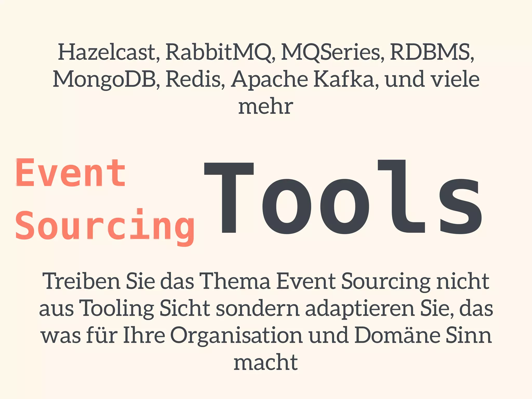 ToolsEvent 
Sourcing
Hazelcast, RabbitMQ, MQSeries, RDBMS,
MongoDB, Redis, Apache Kafka, und viele
mehr
Treiben Sie das Thema Event Sourcing nicht
aus Tooling Sicht sondern adaptieren Sie, das
was für Ihre Organisation und Domäne Sinn
macht
 