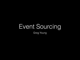 Event Sourcing 
Greg Young 
 