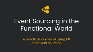Event Sourcing in the
Functional World
A practical journey of using F#
and event sourcing
 