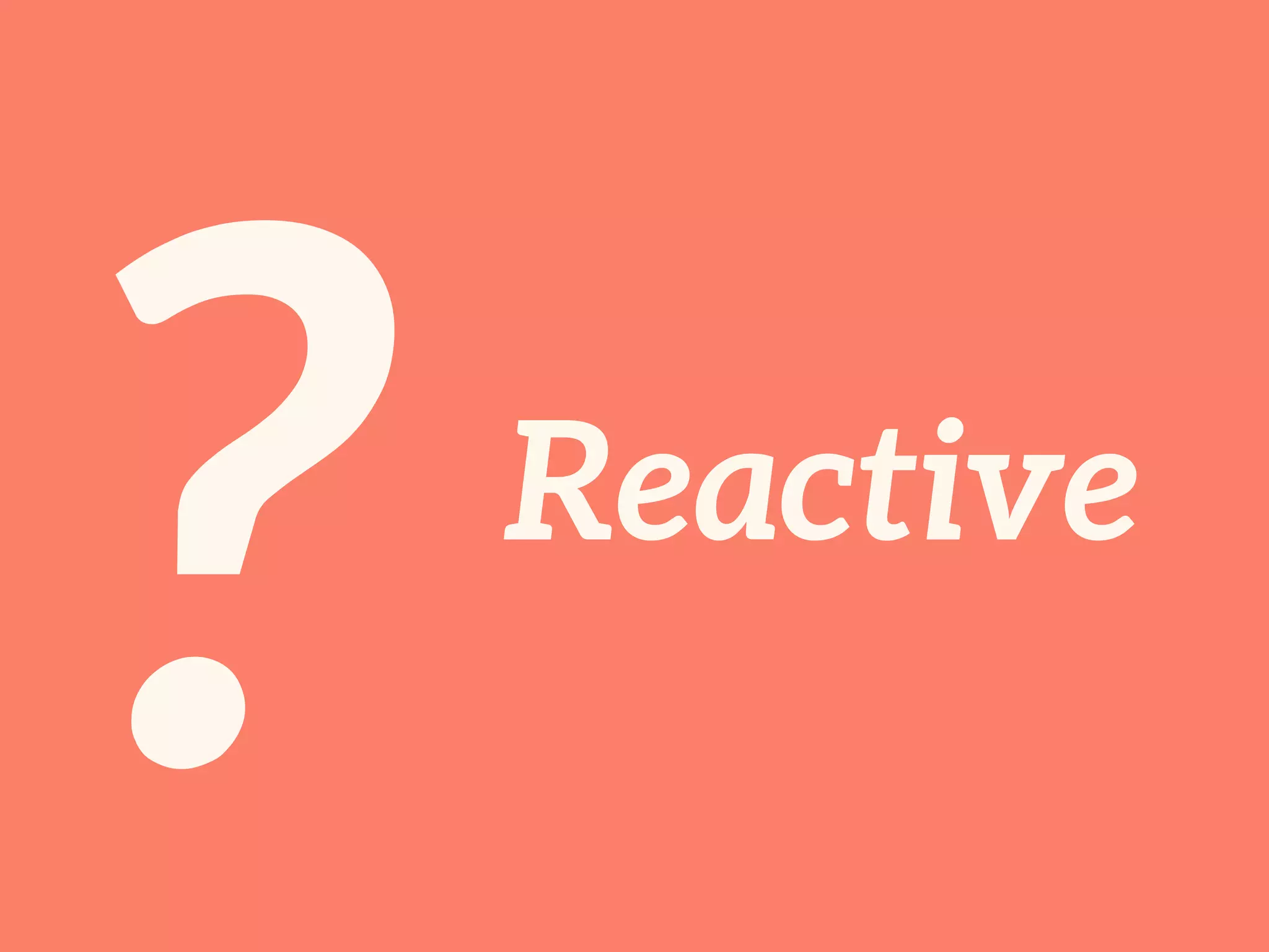 ?Reactive
 