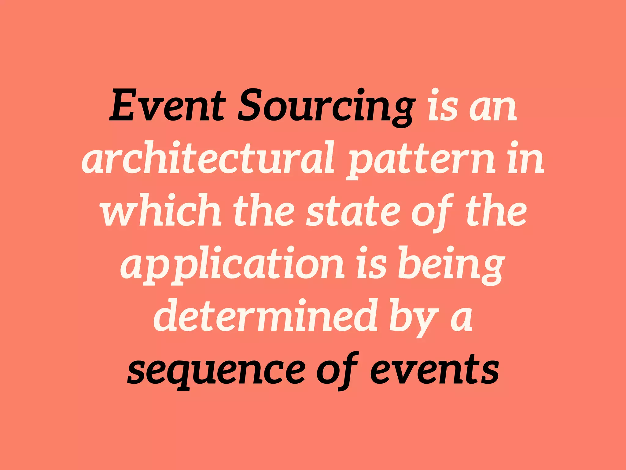 Event Sourcing is an
architectural pattern in
which the state of the
application is being
determined by a
sequence of events
 