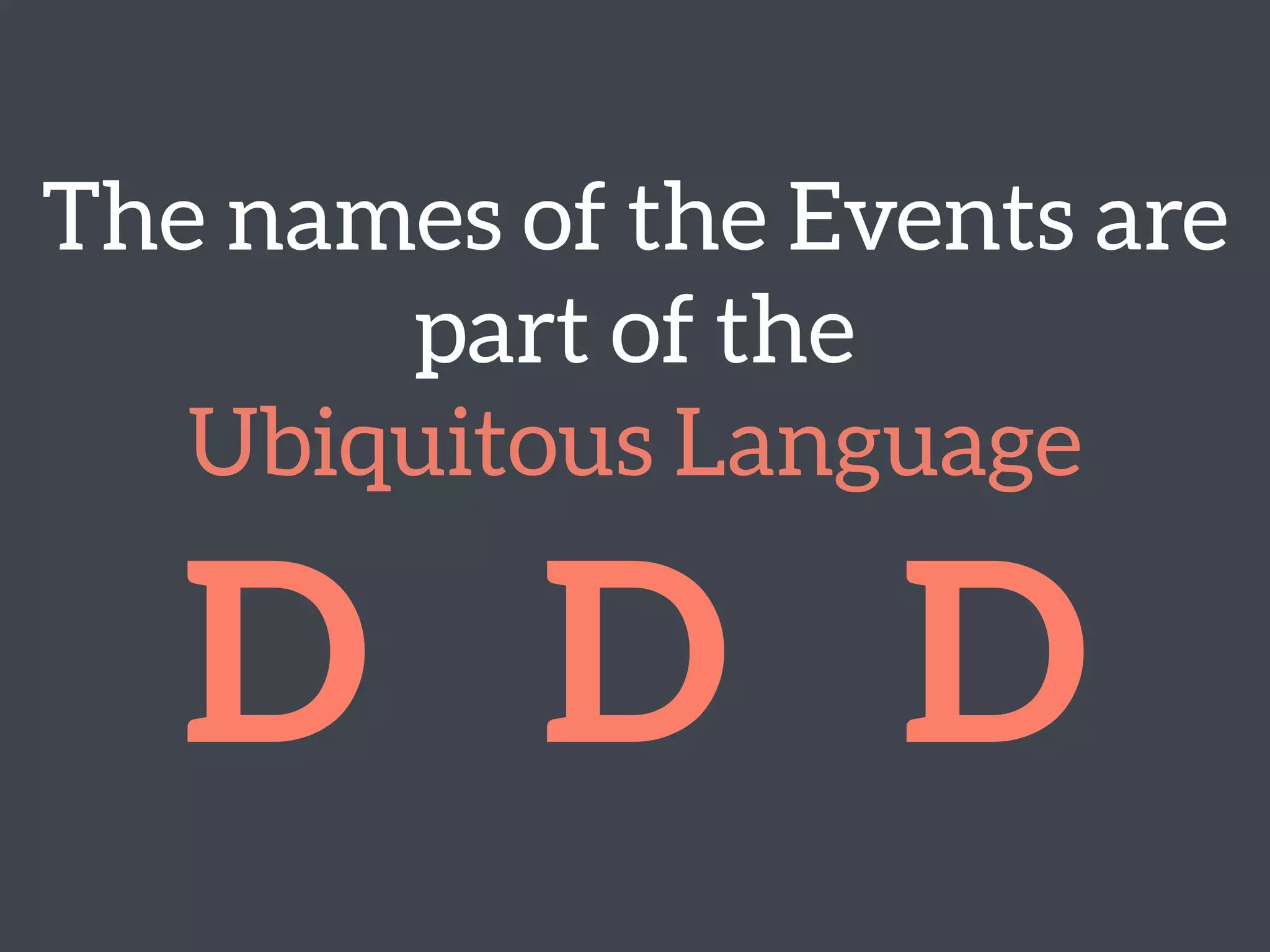 The names of the Events are
part of the 
Ubiquitous Language
D D D
 