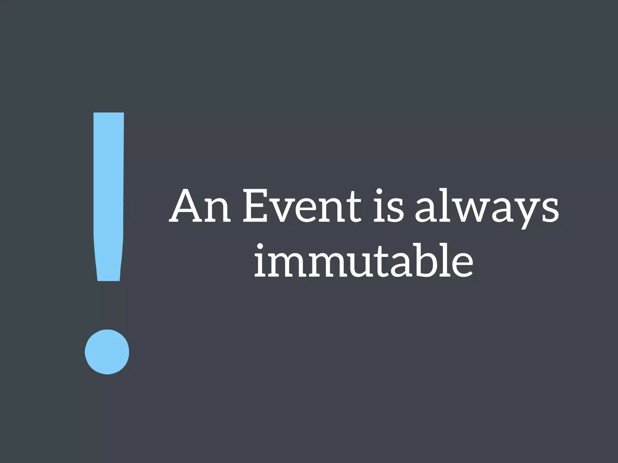 An Event is always
immutable
!
 