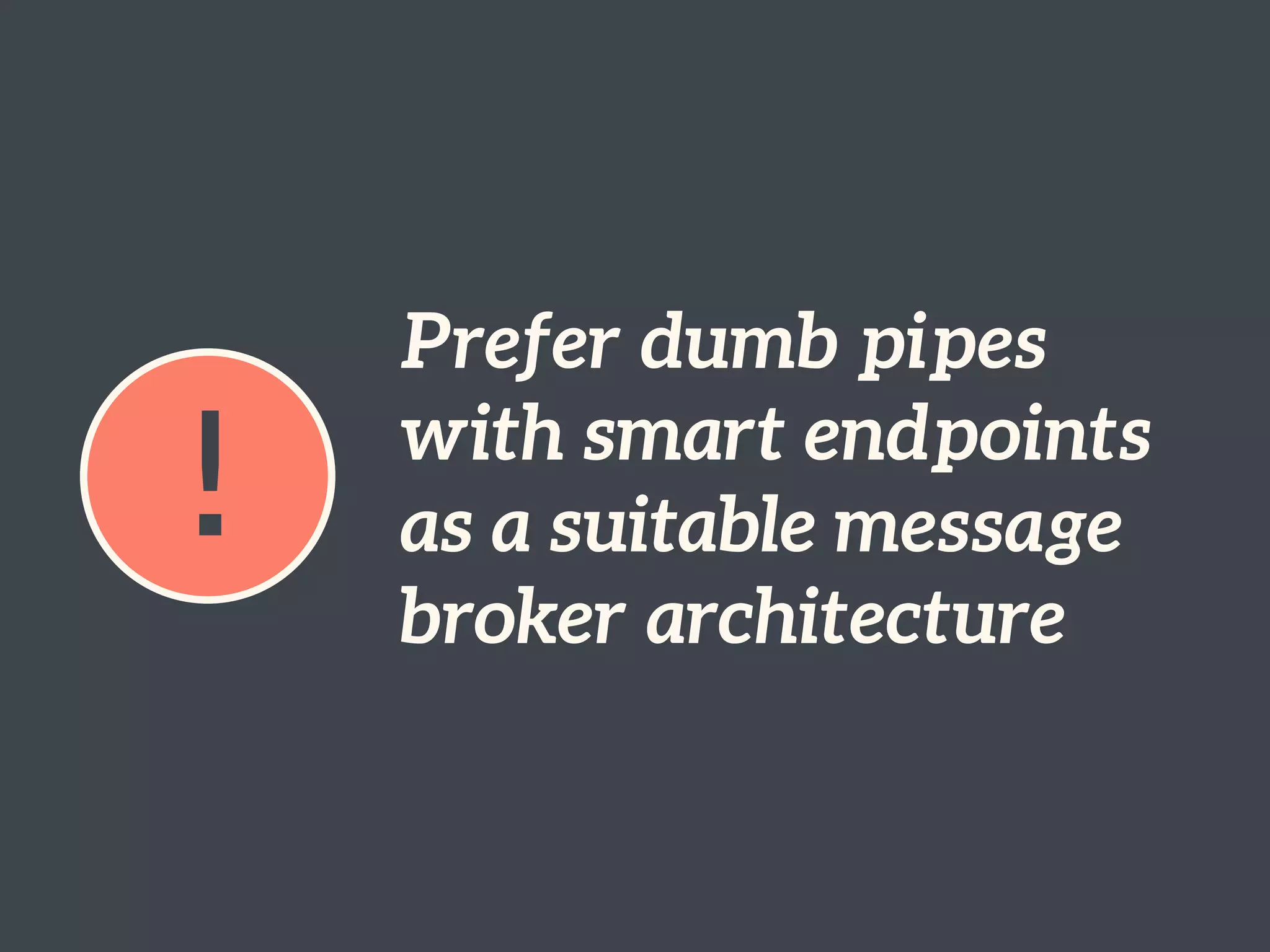 !
Prefer dumb pipes
with smart endpoints
as a suitable message
broker architecture
 