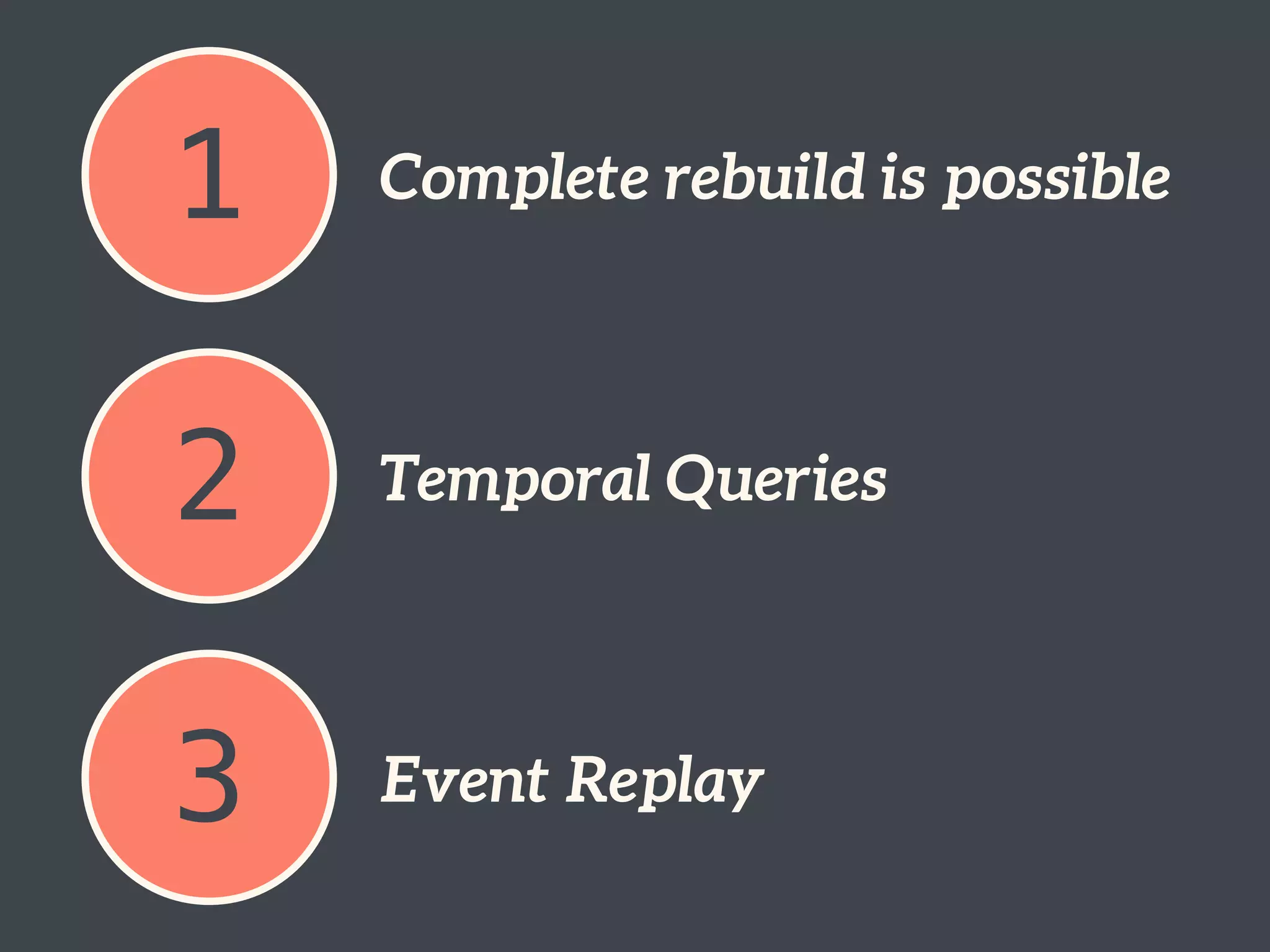 1 Complete rebuild is possible
2 Temporal Queries
3 Event Replay
 