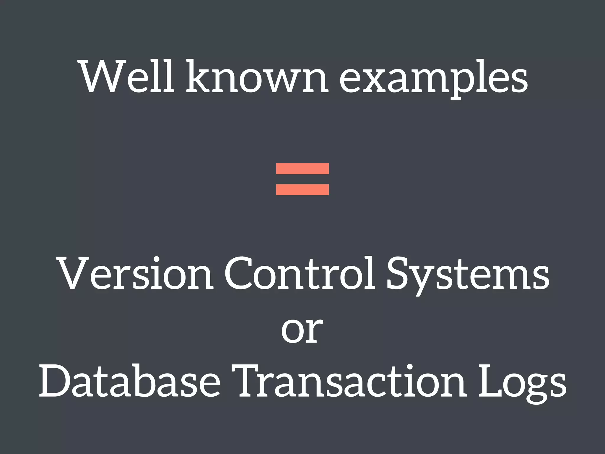 Well known examples
= 
Version Control Systems 
or
Database Transaction Logs
 