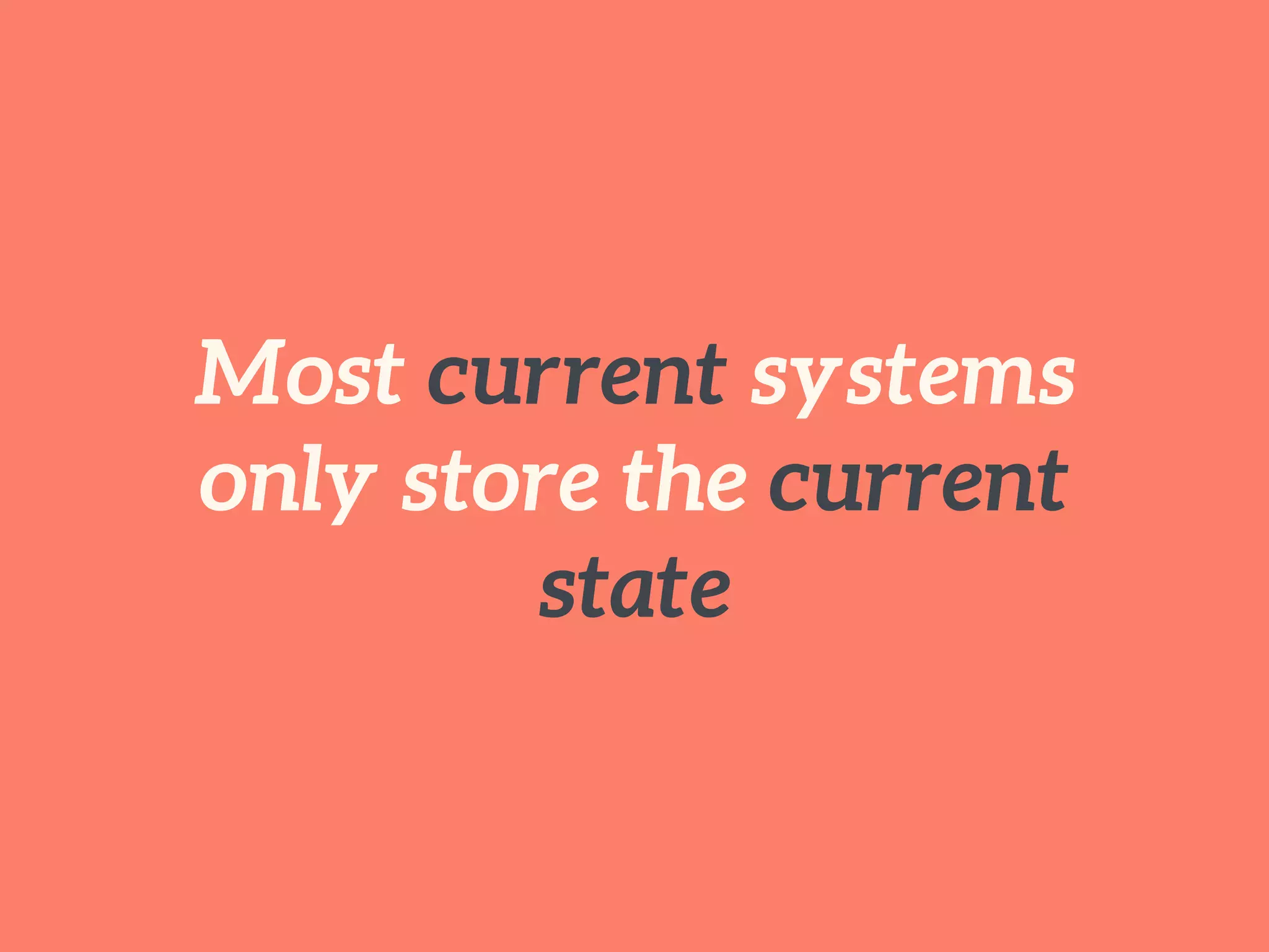 Most current systems
only store the current
state
 