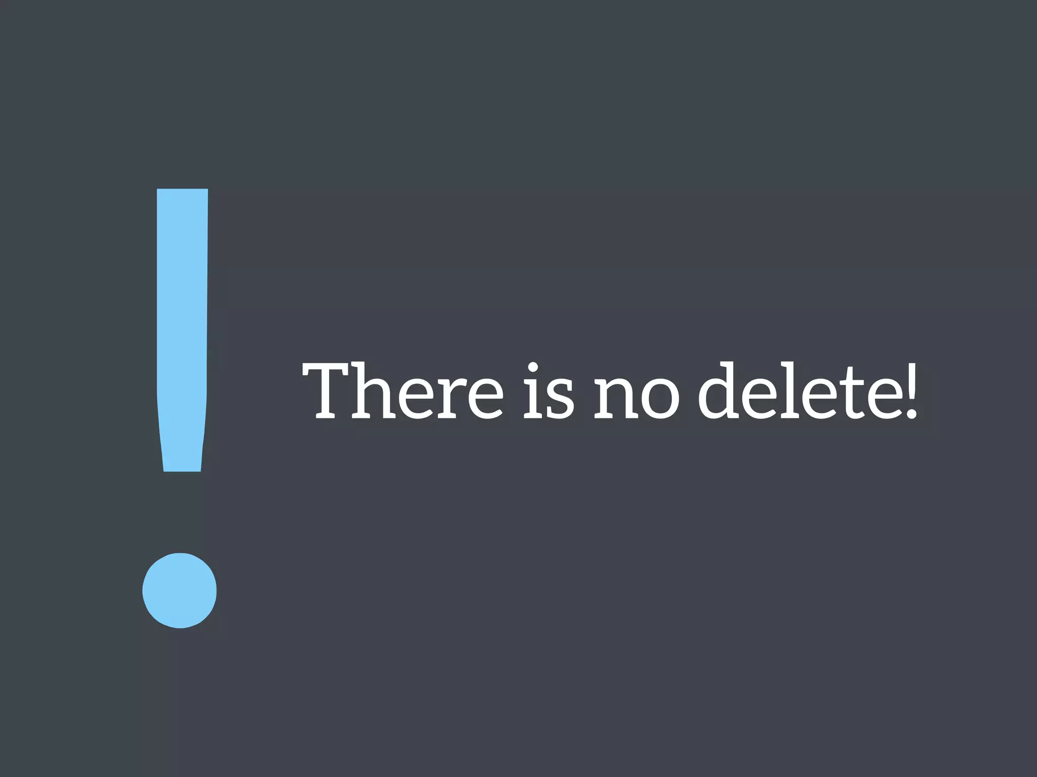 There is no delete!
!
 