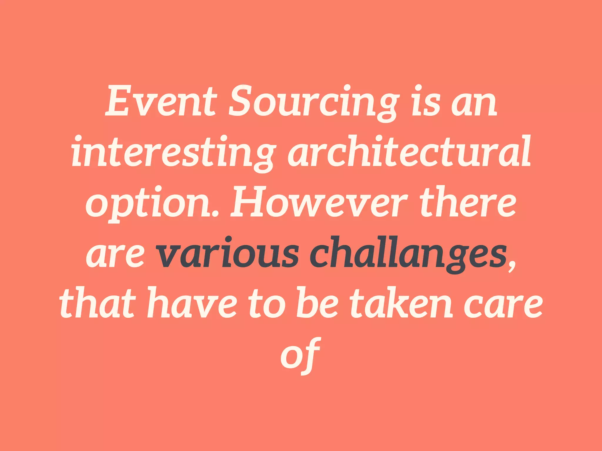 Event Sourcing is an
interesting architectural
option. However there
are various challanges,
that have to be taken care
of
 