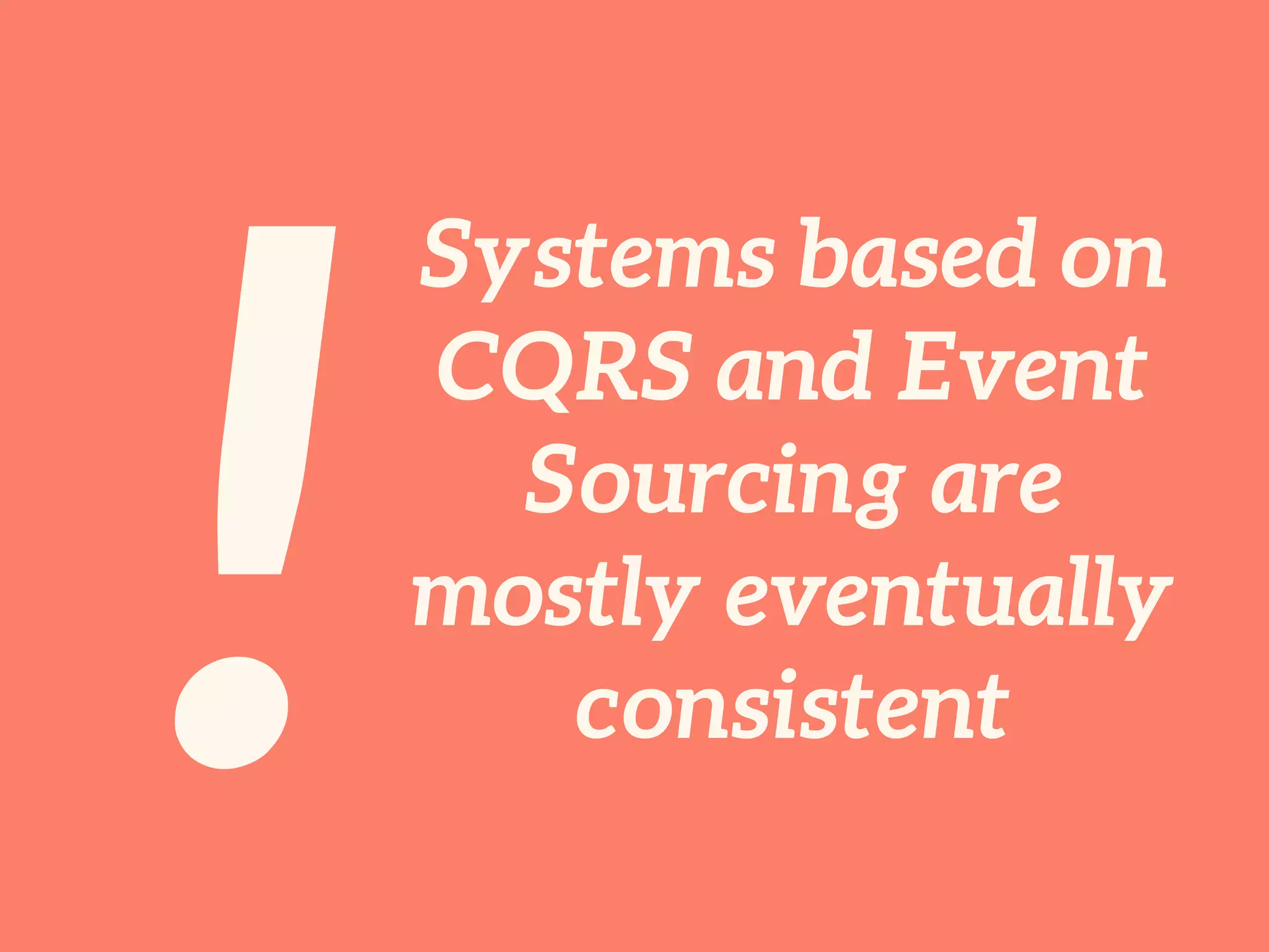 !
Systems based on
CQRS and Event
Sourcing are
mostly eventually
consistent
 