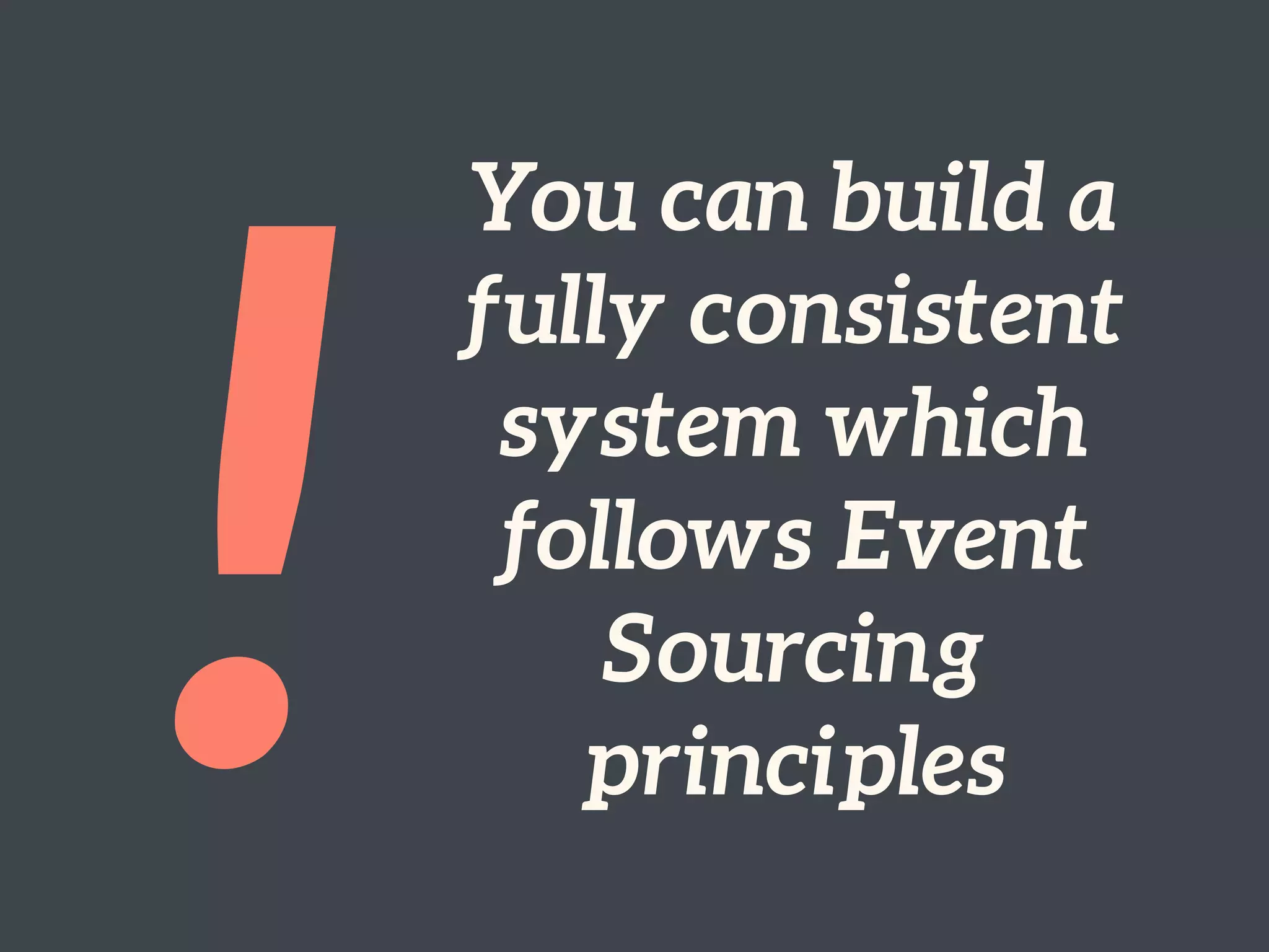 !
You can build a  
fully consistent
system which
follows Event
Sourcing
principles
 