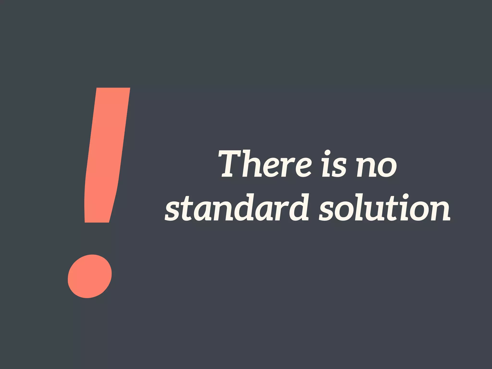 ! There is no
standard solution
 