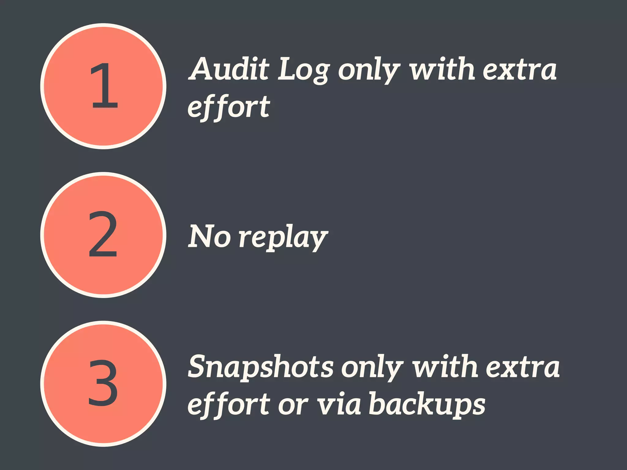 1 Audit Log only with extra
effort
2 No replay
3 Snapshots only with extra
effort or via backups
 