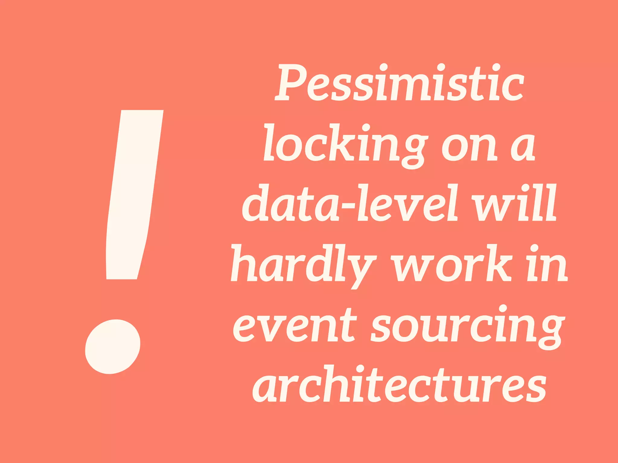!
Pessimistic
locking on a
data-level will
hardly work in
event sourcing
architectures
 