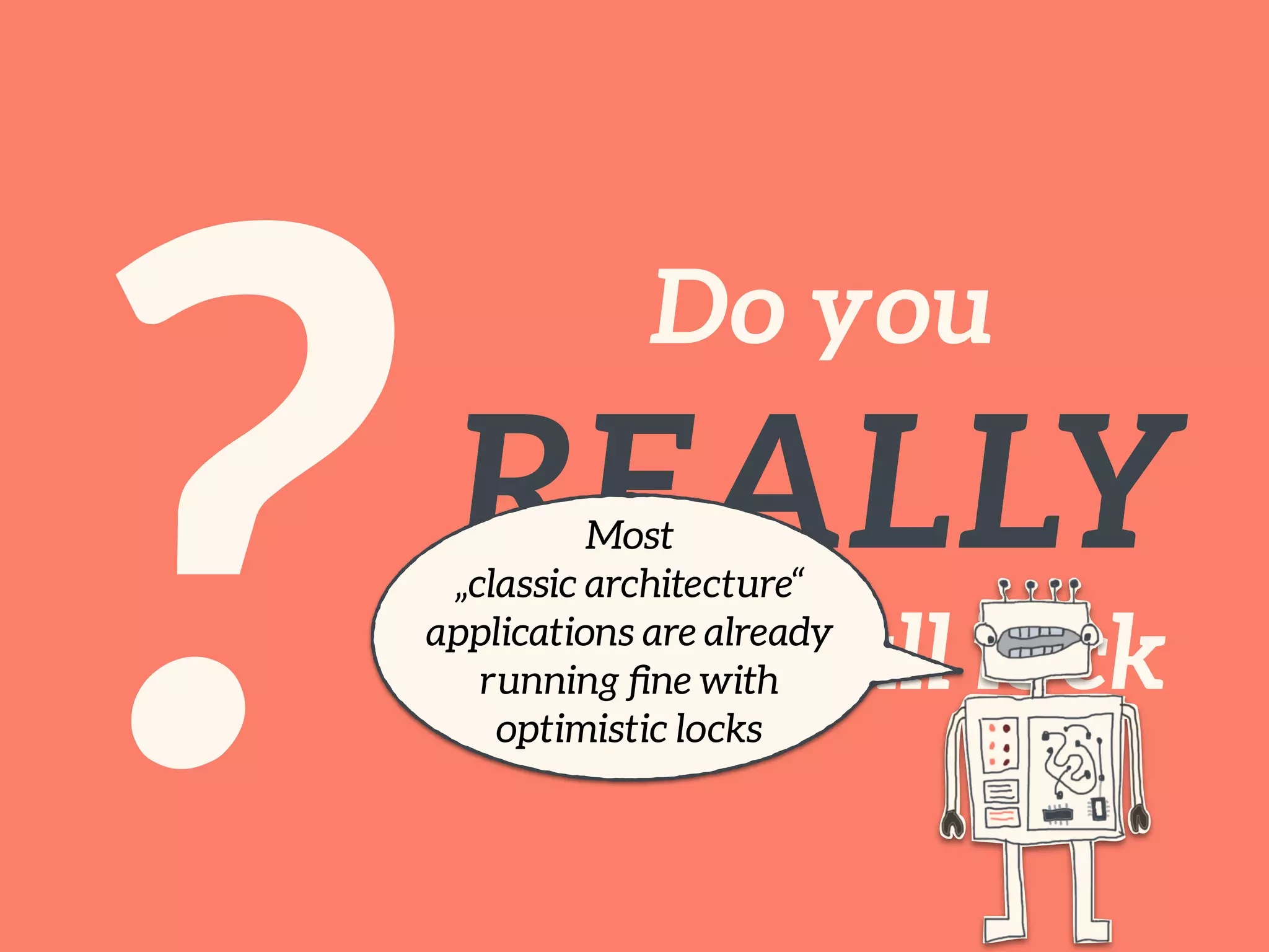 ?
Do you 
REALLY
need a full lock
Most
„classic architecture“
applications are already
running ﬁne with
optimistic locks
 