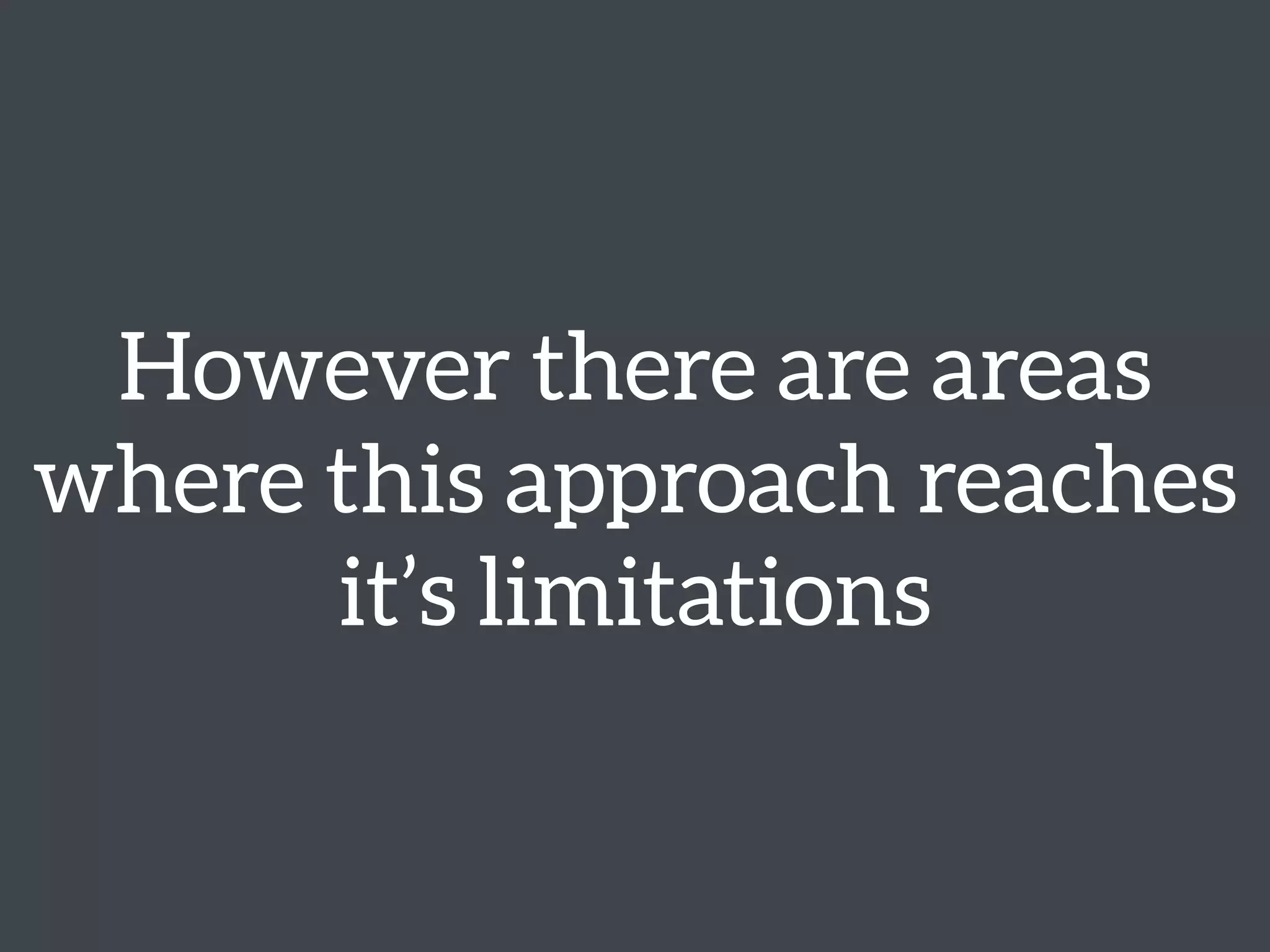 However there are areas
where this approach reaches
it’s limitations
 