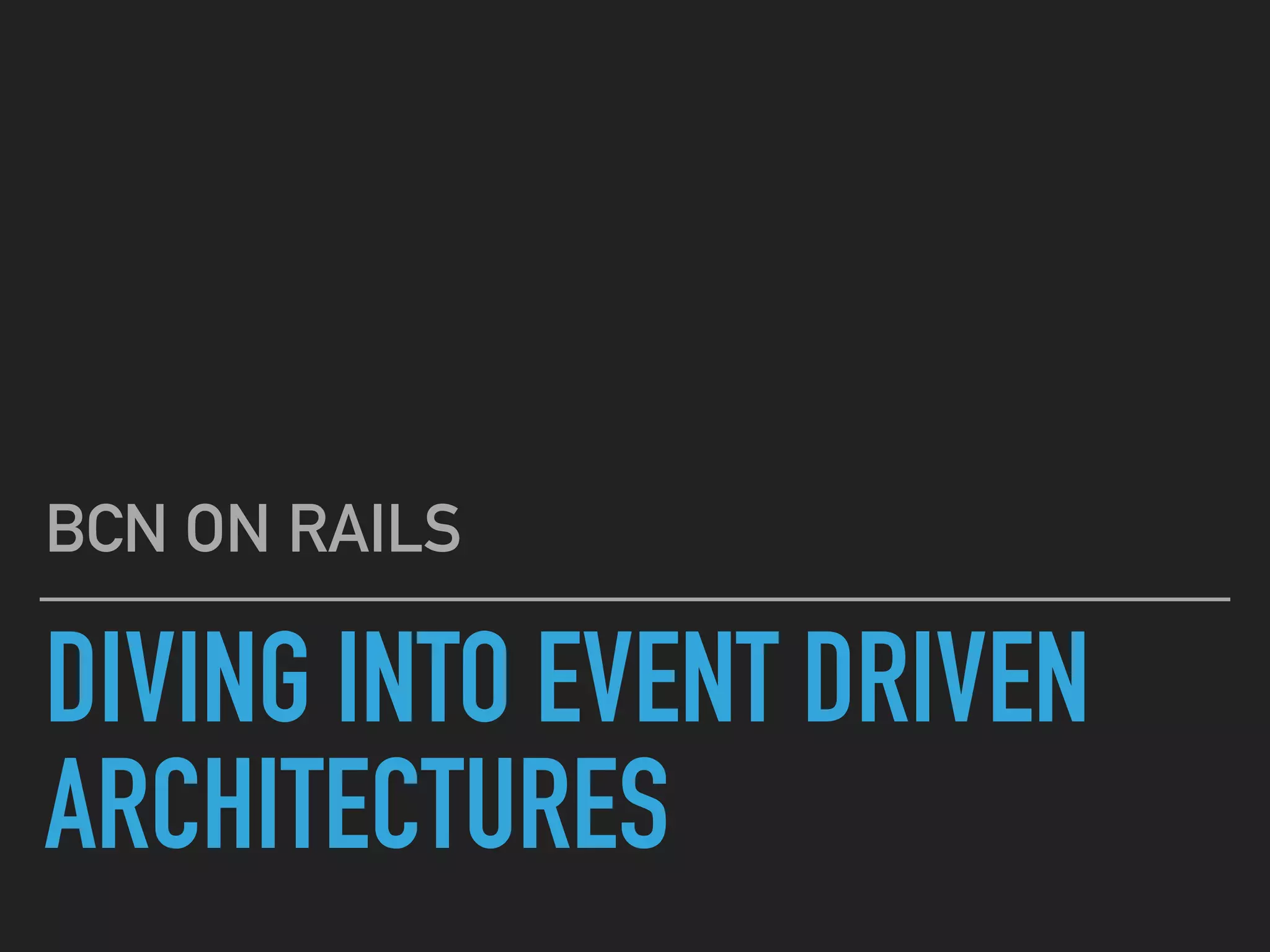 DIVING INTO EVENT DRIVEN
ARCHITECTURES
BCN ON RAILS
 