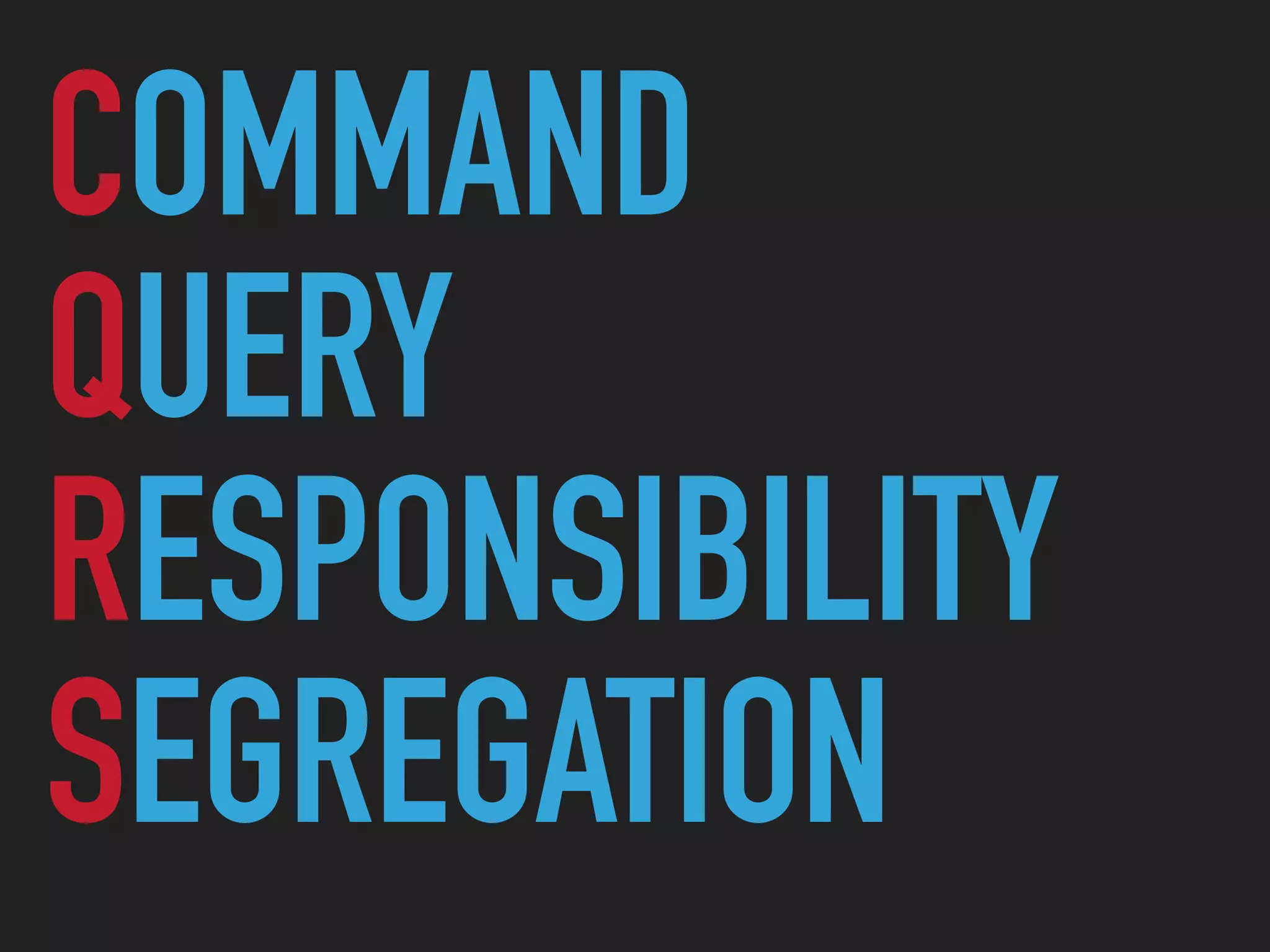 COMMAND
QUERY
RESPONSIBILITY
SEGREGATION
 