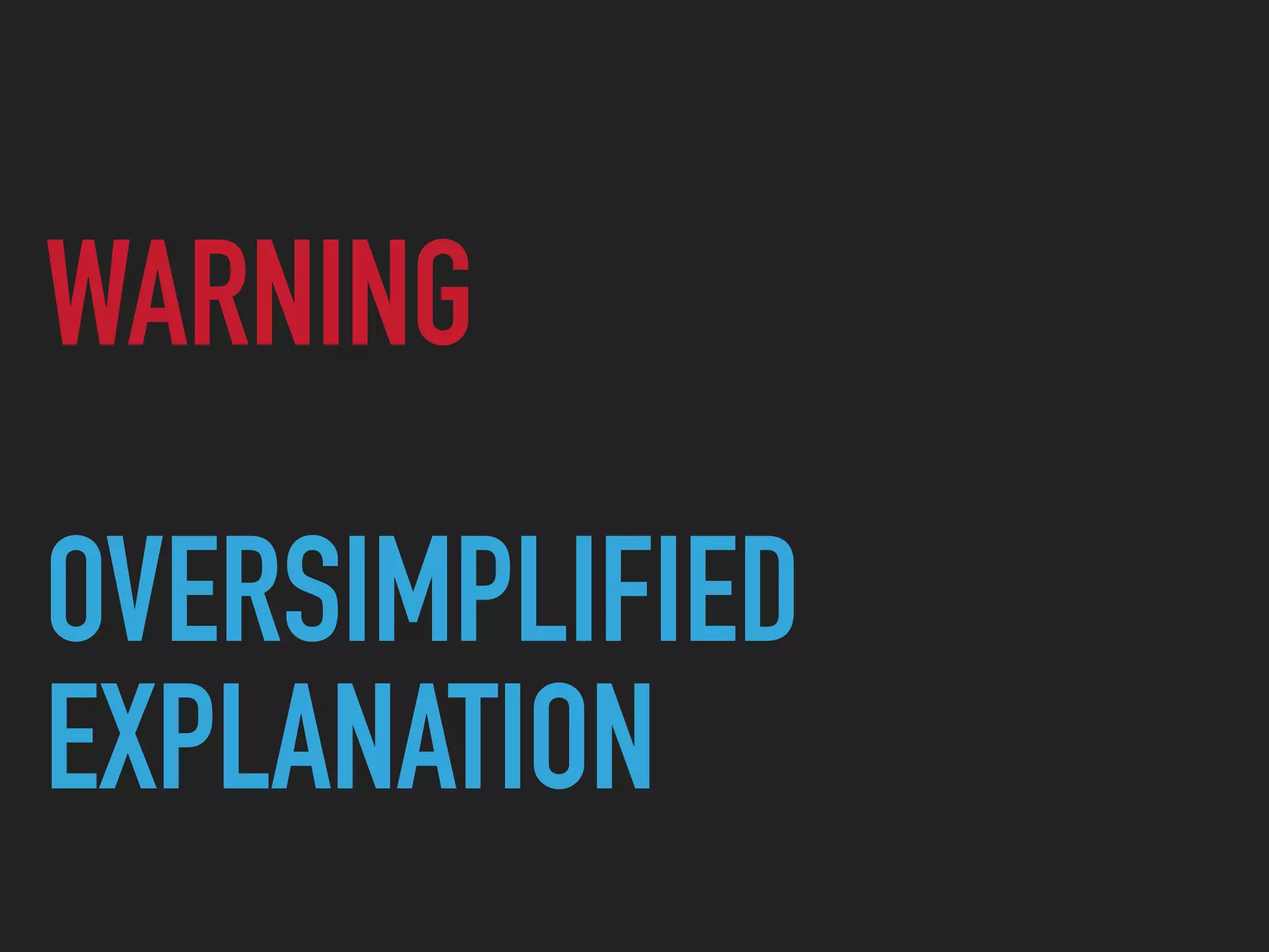 WARNING
OVERSIMPLIFIED
EXPLANATION
 